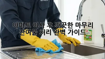 아파트 이사 후 깨끗한 마무리: 잔여물 처리 완벽 가이드
