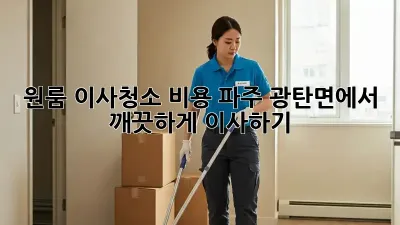 원룸 이사청소 비용: 파주 광탄면에서 깨끗하게 이사하기