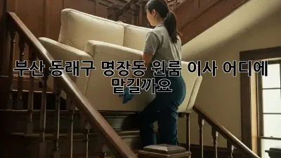 부산 동래구 명장동 원룸 이사, 어디에 맡길까요?
