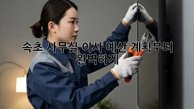 속초 사무실 이사? 예산 계획부터 완벽하게!