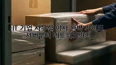 IT 기업 사무실 이사 완벽 가이드: 서버부터 네트워크까지
