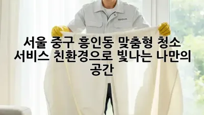 서울 중구 흥인동 맞춤형 청소 서비스: 친환경으로 빛나는 나만의 공간